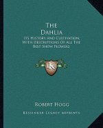 The Dahlia: Its History And Cultivation, With Descriptions Of All The Best Show Flowers