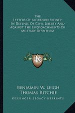 The Letters of Algernon Sydney, in Defense of Civil Liberty and Against the Encroachments of Military Despotism