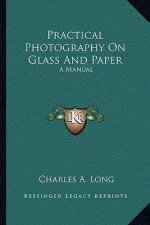 Practical Photography on Glass and Paper: A Manual