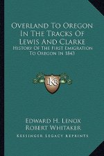 Overland To Oregon In The Tracks Of Lewis And Clarke: History Of The First Emigration To Oregon In 1843