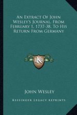 An Extract of John Wesley's Journal, from February 1, 1737-38, to His Return from Germany