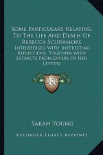 Some Particulars Relating to the Life and Death of Rebecca Scudamore: Interspersed with Interesting Reflections, Together with Extracts from Divers of