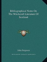 Bibliographical Notes on the Witchcraft Literature of Scotland