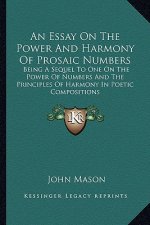 An Essay on the Power and Harmony of Prosaic Numbers: Being a Sequel to One on the Power of Numbers and the Principles of Harmony in Poetic Compositio
