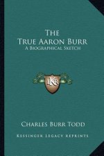 The True Aaron Burr: A Biographical Sketch