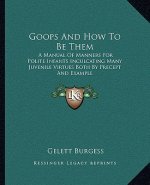 Goops and How to Be Them: A Manual of Manners for Polite Infants Inculcating Many Juvenile Virtues Both by Precept and Example