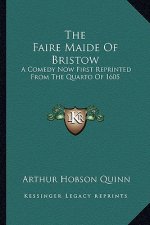The Faire Maide of Bristow: A Comedy Now First Reprinted from the Quarto of 1605