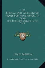 The Biblical Lyre or Songs of Praise for Worshippers in Zion: One for Every Sabbath in the Year