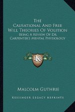 The Causational and Free Will Theories of Volition: Being a Review of Dr. Carpenter's Mental Physiology