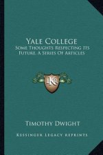 Yale College: Some Thoughts Respecting Its Future, a Series of Articles
