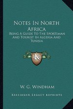 Notes in North Africa: Being a Guide to the Sportsman and Tourist in Algeria and Tunisia