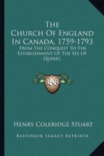 The Church of England in Canada, 1759-1793: From the Conquest to the Establishment of the See of Quebec