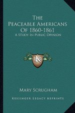 The Peaceable Americans of 1860-1861: A Study in Public Opinion