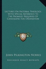 Lectures on Pastoral Theology, with Special Reference to the Promises Required of Candidates for Ordination