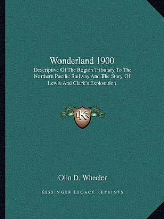 Wonderland 1900: Descriptive Of The Region Tributary To The Northern Pacific Railway And The Story Of Lewis And Clark's Exploration