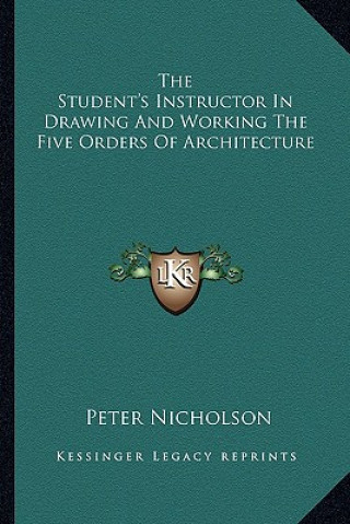 The Student's Instructor in Drawing and Working the Five Orders of Architecture