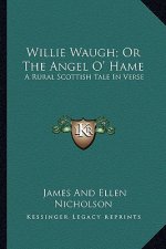 Willie Waugh; Or the Angel O' Hame: A Rural Scottish Tale in Verse