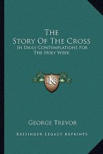 The Story Of The Cross: In Daily Contemplations For The Holy Week