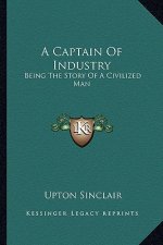 A Captain Of Industry: Being The Story Of A Civilized Man