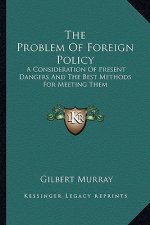 The Problem of Foreign Policy: A Consideration of Present Dangers and the Best Methods for Meeting Them