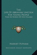 The Life of Abraham Lincoln for Young People: Told in Words of One Syllable