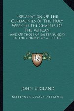 Explanation of the Ceremonies of the Holy Week in the Chapels of the Vatican: And of Those of Easter Sunday in the Church of St. Peter