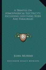 A Treatise on Atmospherical Electricity, Including Lightning Rods and Paragreles