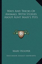Ways and Tricks of Animals, with Stories about Aunt Mary's Pets