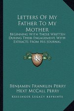 Letters of My Father to My Mother: Beginning with Those Written During Their Engagement, with Extracts from His Journal