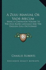 A Zulu Manual or Vade-Mecum: Being a Companion Volume to the Zulu-Kafir Language and the English-Zulu Dictionary