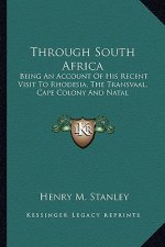 Through South Africa: Being an Account of His Recent Visit to Rhodesia, the Transvaal, Cape Colony and Natal
