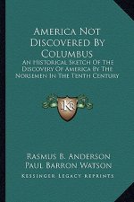 America Not Discovered by Columbus: An Historical Sketch of the Discovery of America by the Norsemen in the Tenth Century