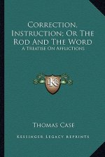 Correction, Instruction; Or the Rod and the Word: A Treatise on Afflictions