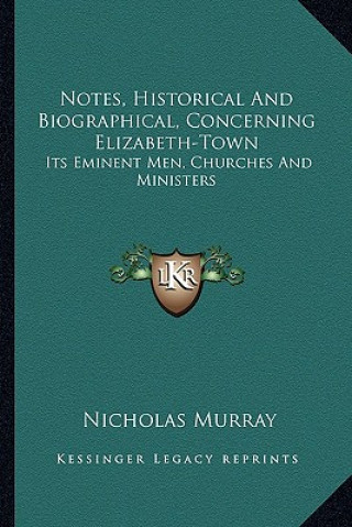 Notes, Historical and Biographical, Concerning Elizabeth-Town: Its Eminent Men, Churches and Ministers