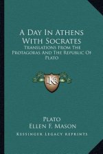 A Day in Athens with Socrates: Translations from the Protagoras and the Republic of Plato