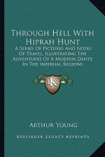 Through Hell with Hiprah Hunt: A Series of Pictures and Notes of Travel, Illustrating the Adventures of a Modern Dante in the Infernal Regions