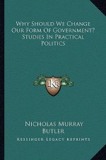 Why Should We Change Our Form of Government? Studies in Practical Politics