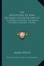 The Adventures of King Richard, Coeur-de-Lion V1: To Which Is Added, the Death of Lord Falkland, a Poem