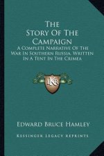 The Story of the Campaign: A Complete Narrative of the War in Southern Russia, Written in a Tent in the Crimea