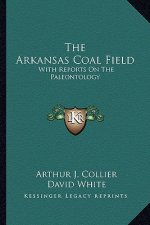 The Arkansas Coal Field: With Reports on the Paleontology