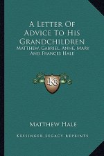 A Letter of Advice to His Grandchildren: Matthew, Gabriel, Anne, Mary and Frances Hale