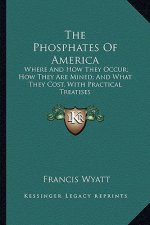 The Phosphates of America: Where and How They Occur; How They Are Mined; And What They Cost, with Practical Treatises