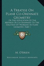 A Treatise on Plane Co-Ordinate Geometry: Or the Application of the Method of Co-Ordinates to the Solution of Problems in Plane Geometry, Part I