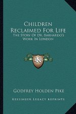 Children Reclaimed For Life: The Story Of Dr. Barnardo's Work In London