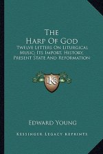 The Harp of God: Twelve Letters on Liturgical Music; Its Import, History, Present State and Reformation