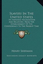 Slavery in the United States: Its National Recognition and Relations, from the Establishment of the Confederacy to the Present Time
