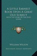 A Little Earnest Book Upon A Great Old Subject: With The Story Of The Poet-Lover.