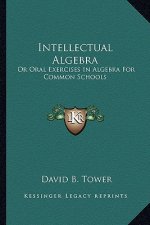 Intellectual Algebra: Or Oral Exercises in Algebra for Common Schools