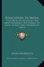 Education in India: A Letter to His Excellency the Most Honorable, the Marquis of Ripon, Viceroy and Governor of India