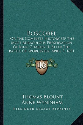 Boscobel: Or The Complete History Of The Most Miraculous Preservation Of King Charles II, After The Battle Of Worcester, April 3